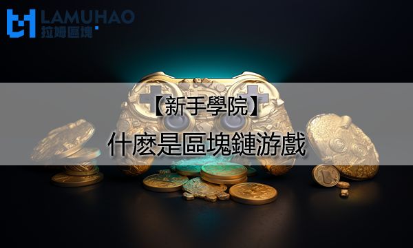 拉姆區塊新手學院|什麽是區塊鏈游戲？