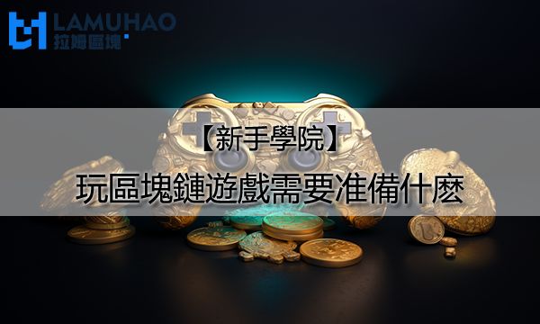 拉姆區塊新手學院|玩區塊鏈遊戲需要准備什麽