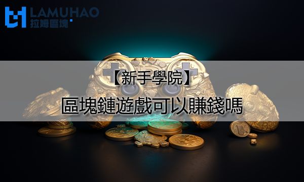 拉姆區塊新手學院|區塊鏈遊戲可以賺錢嗎