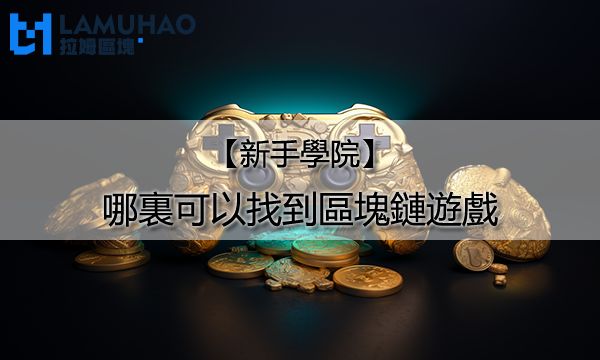 拉姆區塊新手學院|哪裏可以找到區塊鏈遊戲