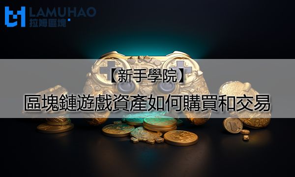 拉姆區塊新手學院|區塊鏈遊戲資產如何購買和交易