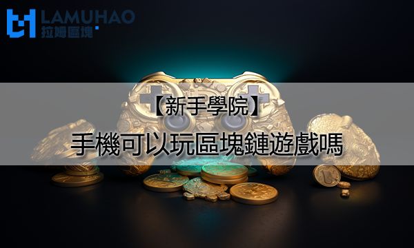 拉姆區塊新手學院|手機可以玩區塊鏈遊戲嗎