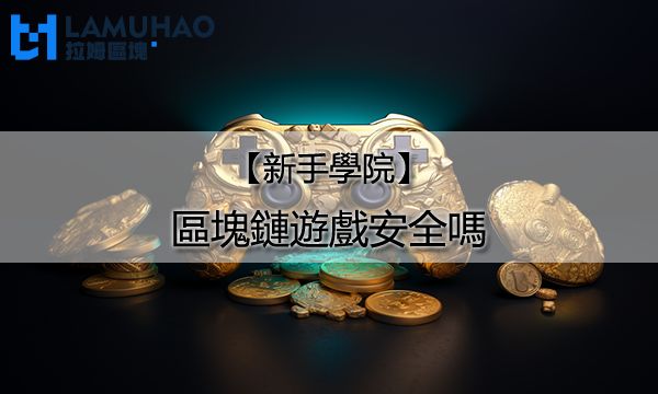 拉姆區塊新手學院|區塊鏈遊戲安全嗎